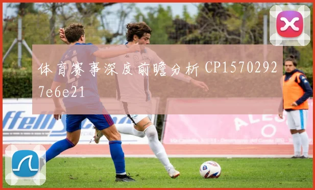 体育赛事深度前瞻分析 CP15702927e6e21