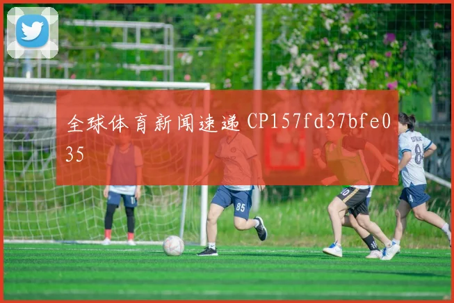 全球体育新闻速递 CP157fd37bfe035