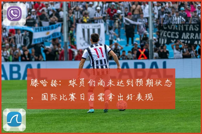 滕哈赫：球员们尚未达到预期状态，国际比赛日后需拿出好表现