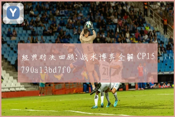 经典对决回顾:战术博弈全解 CP15790a13bd7f0